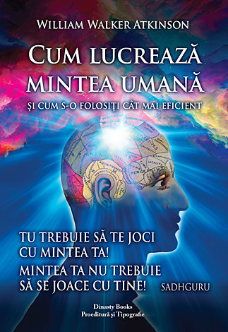 Cum lucrează mintea umană şi cum s-o folosiţi cât mai eficient  - un manual de psihiologie practică 