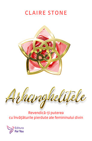 Arhangheliţele  - revendică-ţi puterea cu învăţăturile pierdute ale femininului divin 