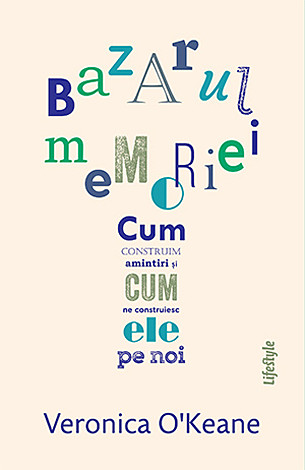 Bazarul memoriei  - cum construim amintiri şi cum ne construiesc ele pe noi 