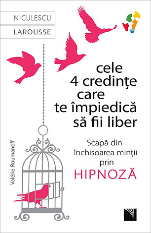 Cele 4 credinţe care te împiedică să fii liber  - scapă din închisoarea minţii prin hipnoză 