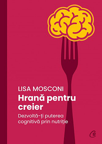 Hrană pentru creier  - dezvoltă-ţi puterea cognitivă prin nutriţie 