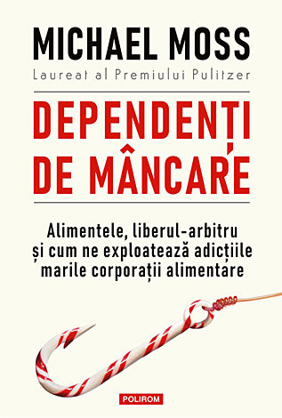 Dependenţi de mâncare  - alimentele, liberul-arbitru şi cum ne exploatează adicţiile marile corporaţii alimentare 