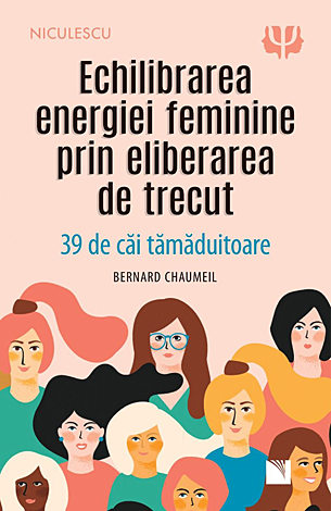 Echilibrarea energiei feminine prin eliberarea de trecut  - 39 de căi tămăduitoare 