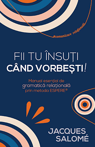 Fii tu însuţi când vorbeşti!  - manual esenţial de gramatică relaţională prin metoda ESPERE 