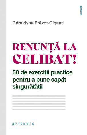 Renunţă la celibat!  - 50 de exerciţii practice pentru a pune capăt singurătăţii 