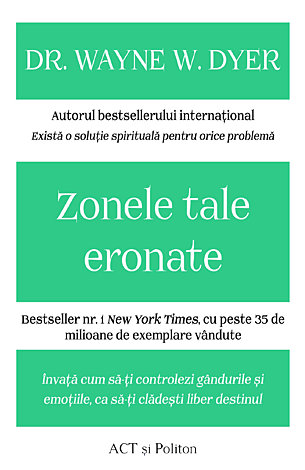 Zonele tale eronate  - învaţă cum să-ţi controlezi gândurile şi emoţiile, ca să-ţi clădeşti liber destinul 