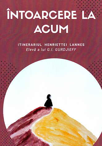 Întoarcere la acum  - itinerariul Henriette Lannes, elevă a lui G.I. Gurdjieff 