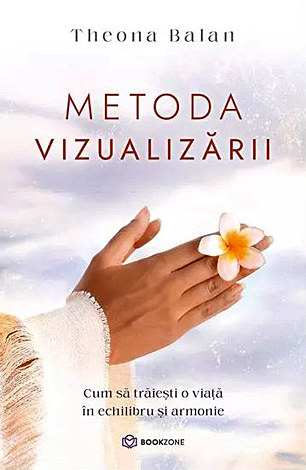 Metoda vizualizării  - cum să trăieşti o viaţă în echilibru şi armonie 