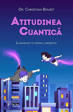 Atitudinea cuantică  - iluminează-ţi câmpul energetic 