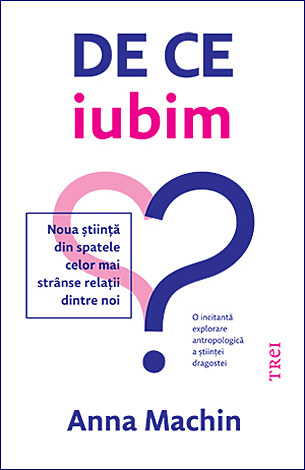De ce iubim?  - noua ştiință din spatele celor mai strânse relaţii dintre noi 