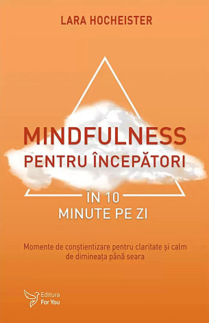 Mindfulness pentru începători în 10 minute pe zi  - momente de conştientizare pentru claritate şi calm de dimineaţa până seara 