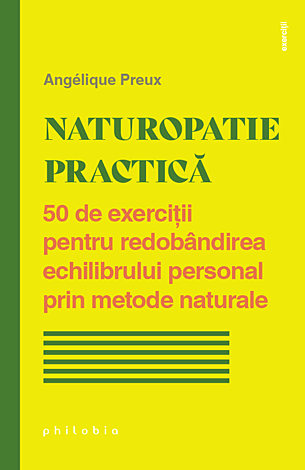 Naturopatie practică  - 50 de exerciţii pentru redobândirea echilibrului personal prin metode naturale 