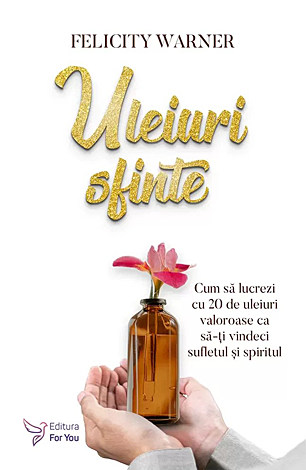 Uleiuri sfinte  - cum să lucrezi cu 20 de uleiuri valoroase ca să-ţi vindeci sufletul şi spiritul 