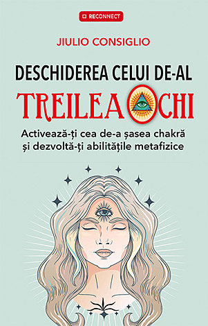 Deschiderea celui de-al treilea ochi  - activează-ţi cea de-a şasea chakră şi dezvoltă-ţi abilităţile metafizice 