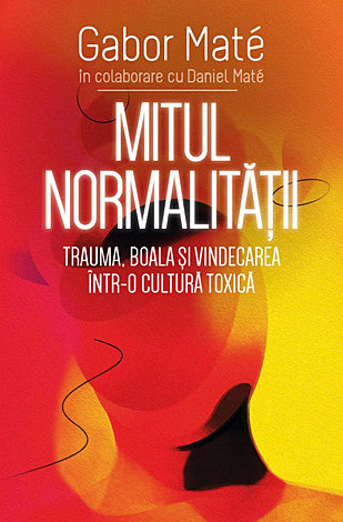 Mitul normalităţii  - trauma, boala şi vindecarea într-o cultură toxică 