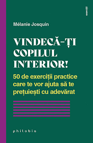 Vindecă-ţi copilul interior!  - 50 de exerciţii practice care te vor ajuta să te preţuieşti cu adevărat 