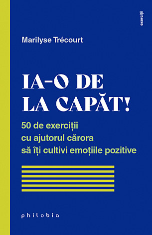 Ia-o de la capăt!  - 50 de exerciţii cu ajutorul cărora să îţi cultivi emoţiile pozitive 