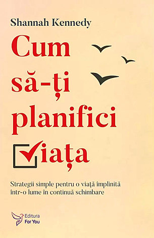 Cum să-ţi planifici viaţa  - strategii simple pentru o viaţă implinită într-o lume în continuă schimbare 
