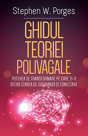 Ghidul teoriei polivagale  - puterea de transformare pe care ţi-o oferă starea de siguranţă şi conectare 