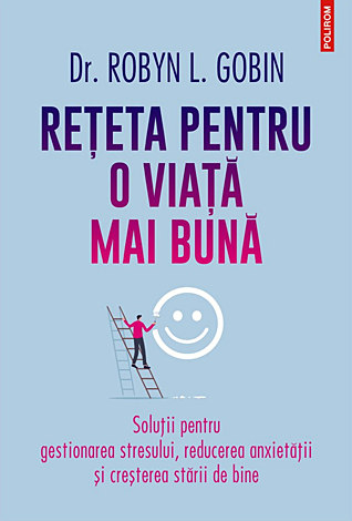 Reţeta pentru o viaţă mai bună  - soluţii pentru gestionarea stresului, reducerea anxietăţii şi creşterea stării de bine 