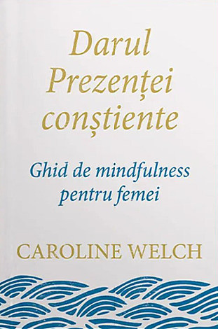 Darul prezenţei conştiente  - ghid de mindfulness pentru femei 