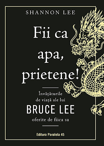 Fii ca apa, prietene!  - învăţăturile de viaţă ale lui Bruce Lee oferite de fiica sa 