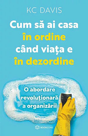 Cum să ai casa în ordine când viaţa e în dezordine  - o abordare revoluţionară a organizării şi curăţeniei 
