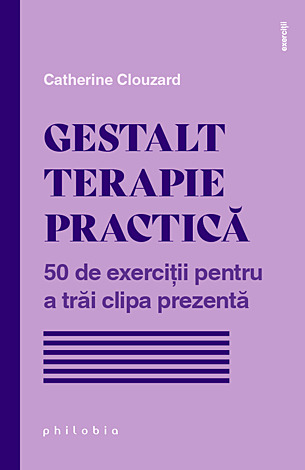 Gestalt terapie practică  - 50 de exerciţii pentru a trăi clipa prezentă 