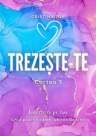 Trezeşte-te - cartea 5  - iubeşte-te pe tine - ghid practic către iubirea de sine 