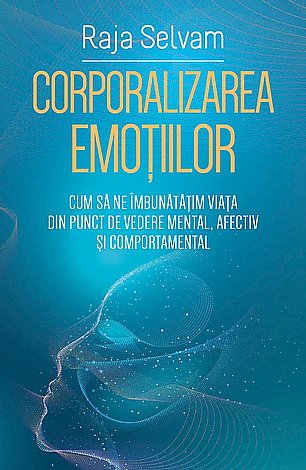 Corporalizarea emoţiilor  - cum să ne îmbunătăţim viaţa din punct de vedere mental, afectiv şi comportamental 