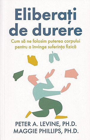 Eliberaţi de durere  - cum să ne folosim puterea corpului pentru a învinge suferinţa fizică 