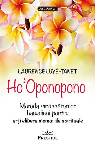 Ho'Oponopono  - metoda vindecătorilor hawaiieni pentru a-ţi elibera memoriile spirituale 