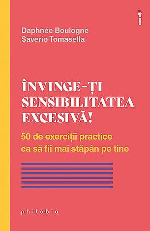 Învinge-ţi sensibilitatea excesivă!  - 50 de exerciţii practice ca să fii mai stăpân pe tine 