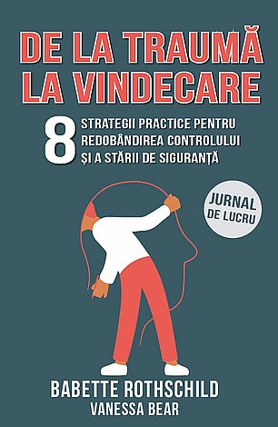 De la traumă la vindecare  - 8 strategii practice pentru redobândirea controlului şi a stării de siguranţă - jurnal de lucru 