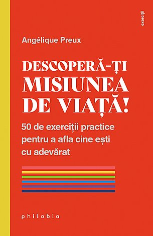Descoperă-ţi misiunea de viaţă!  - 50 de exerciţii practice pentru a afla cine eşti cu adevărat 