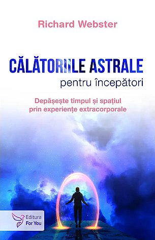 Călătoriile astrale pentru începători  - depăşeşte timpul şi spațiul prin experienţe extracorporale 