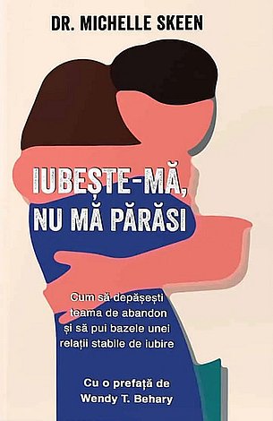 Iubeşte-mă, nu mă părăsi  - cum să depăşeşti teama de abandon şi să pui bazele unei relaţii stabile de iubire 