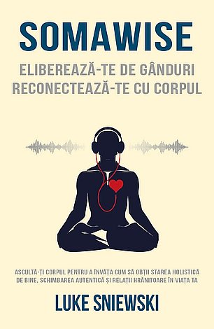 Somawise - Eliberează-te de gânduri, reconectează-te cu corpul  - ascultă-ţi corpul pentru a învăţa cum să obţii starea holistică de bine, schimbarea autentică şi relaţii hrănitoare în viaţa ta 