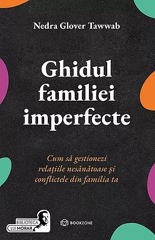 Ghidul familiei imperfecte  - cum să gestionezi relaţiile nesănătoase şi conflictele din familia ta 