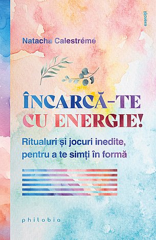 Încarcă-te cu energie!  - ritualuri şi jocuri inedite, pentru a te simţi în formă 