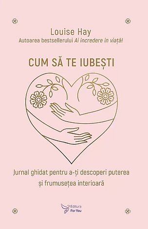 Cum să te iubeşti  - jurnal ghidat pentru a-ţi descoperi puterea şi frumuseţea interioară 