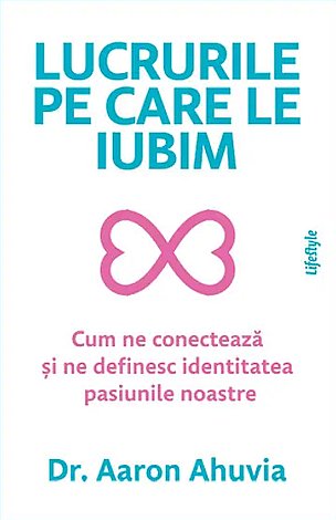 Lucrurile pe care le iubim  - cum ne conectează şi ne definesc identitatea pasiunile noastre 