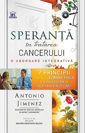 Speranţă în tratarea cancerului  - o abordare integrativă - 7 principii pentru a elimina frica şi a avea putere în călătoria vindecării 