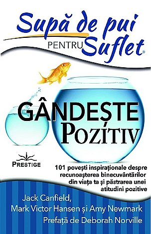Supă de pui pentru suflet: gândeşte pozitiv  - 101 poveşti inspiraţionale despre recunoaşterea binecuvântărilor din viaţa ta şi păstrarea unei atitudini pozitive 
