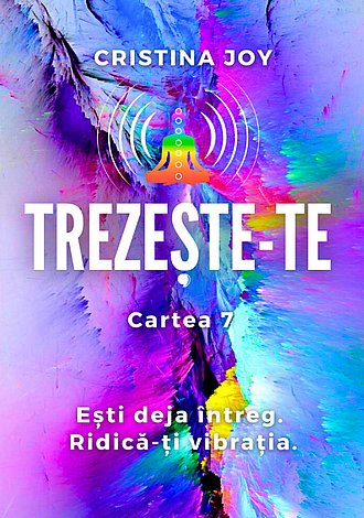 Trezeşte-te - cartea 7  - eşti deja întreg - ridică-ţi vibraţia 