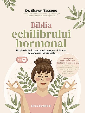 Biblia echilibrului hormonal  - un plan holistic pentru a-ţi menține sănătatea pe parcursul întregii vieţi 