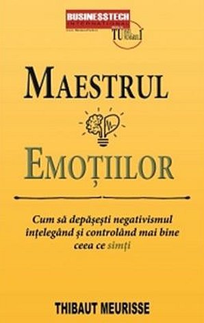 Maestrul emoţiilor  - cum să depăşeşti negativismul înţelegând şi controlând mai bine ceea ce simţi 