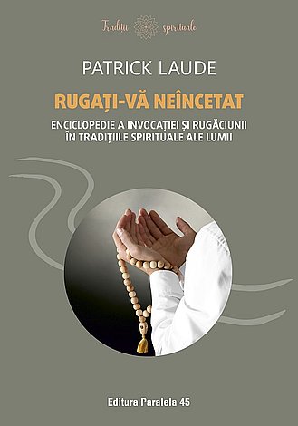 Rugaţi-vă neîncetat  - enciclopedie a invocaţiei şi rugăciunii în tradiţiile spirituale ale lumii 