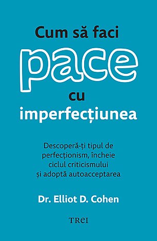 Cum să faci pace cu imperfecţiunea  - descoperă-ţi tipul de perfecţionism, încheie ciclul criticismului şi adoptă autoacceptarea 