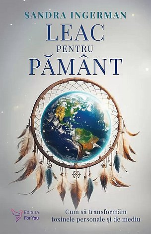Leac pentru Pământ  - cum să transformăm toxinele personale şi de mediu 